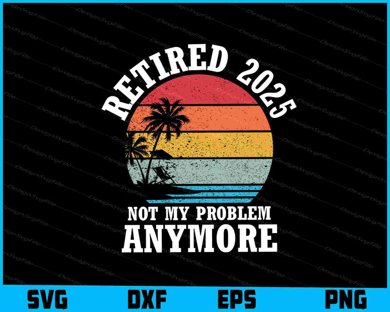 Retired 2025 Not My Problem Anymore Vintage SVG