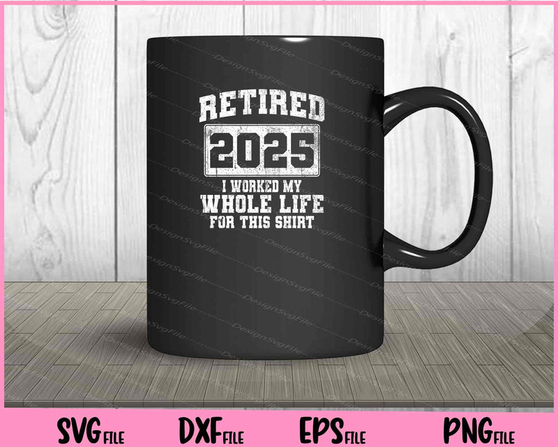 Retired 2025 i worked my whole life mug