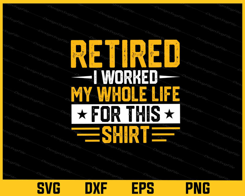Retired I Worked My Whole Life For This Shirt Svg Cutting Printable File
