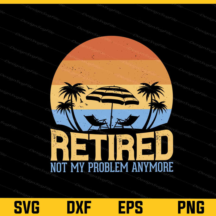 Retired My Problem Anymore Retirement Svg Cutting Printable File  - Premium Cutting Files in SVG, PNG & EPS Formats - Premium SVG Cutting Files for Crafts