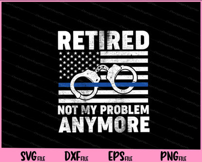 Retired Not My Problem Anymore, Police Thin Blue Line Flag Svg Cutting Printable File  - Premium Cutting Files in SVG, PNG & EPS Formats - Premium SVG Cutting Files for Crafts