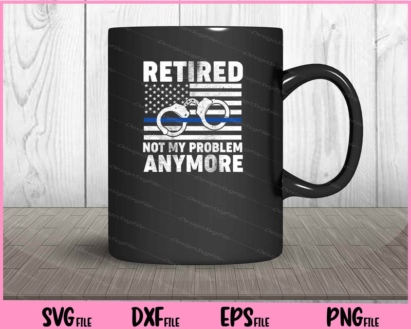 Retired Not My Problem Anymore, Police Thin Blue Line Flag mug