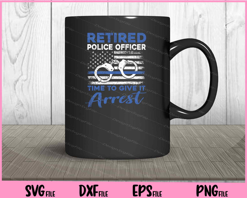 Retired Police Officer Time to Give It Arrest mug