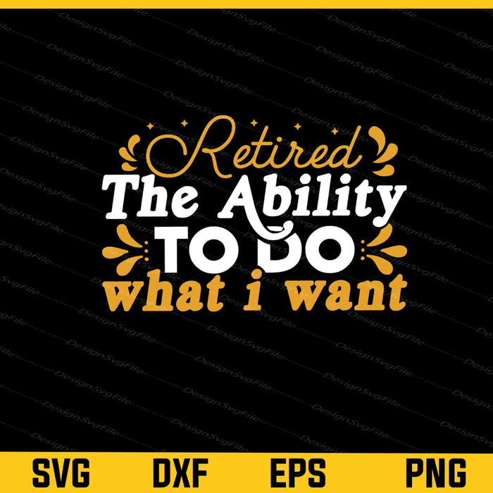 Retired The Ability To Do What I Want Svg Cutting Printable File  - Premium Cutting Files in SVG, PNG & EPS Formats - Premium SVG Cutting Files for Crafts