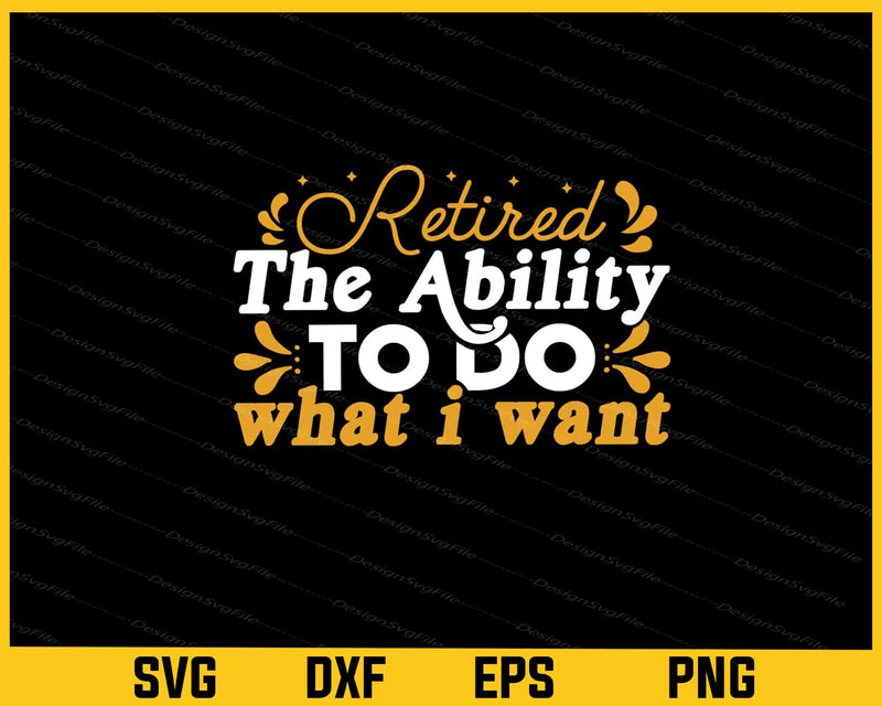 Retired The Ability To Do What I Want Svg Cutting Printable File  - Premium Cutting Files in SVG, PNG & EPS Formats - Premium SVG Cutting Files for Crafts