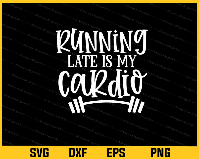 Running Late Is My Cardio Svg Cutting Printable File