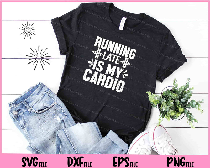 Running Late is my Cardio t shirt