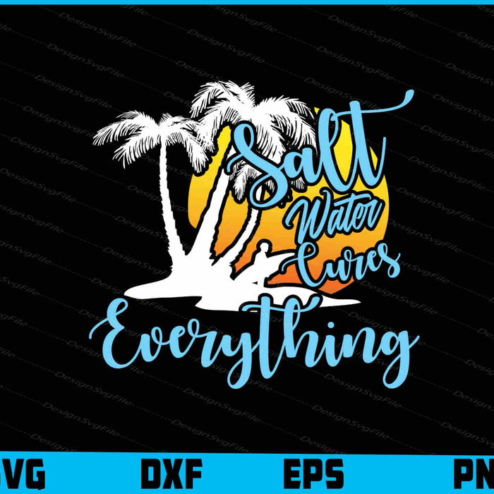 Salt Water Cures Everything Beach Sea Vacation Lover SVG