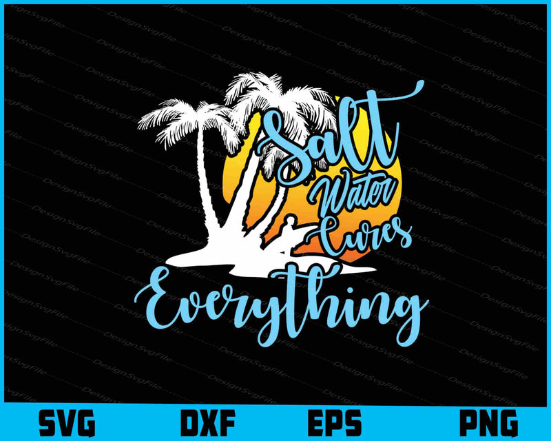 Salt Water Cures Everything Beach Sea Vacation Lover SVG