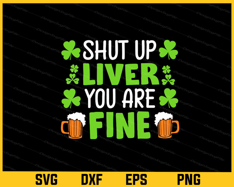 Shut Up Liver You Are Fine St-patricks Day Svg Cutting Printable File