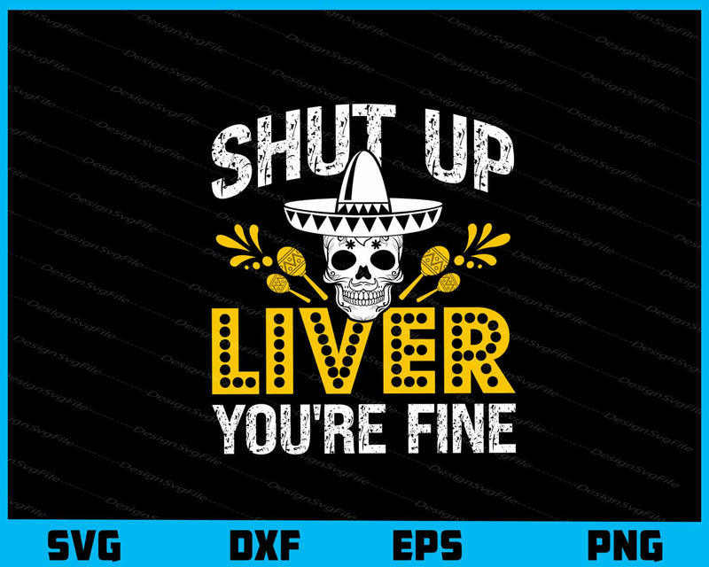 Shut Up Liver You’re Fine Cinco De Svg Cutting Printable File  - Premium Cutting Files in SVG, PNG & EPS Formats - Premium SVG Cutting Files for Crafts