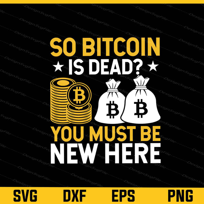 So Bitcoin Is Dead You Must Be New Here Svg Cutting Printable File  - Premium Cutting Files in SVG, PNG & EPS Formats - Premium SVG Cutting Files for Crafts