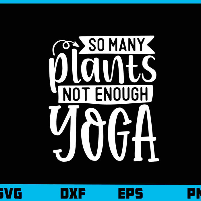 So Many Plants Not Enough Yoga Svg Cutting Printable File  - Premium Cutting Files in SVG, PNG & EPS Formats - Premium SVG Cutting Files for Crafts
