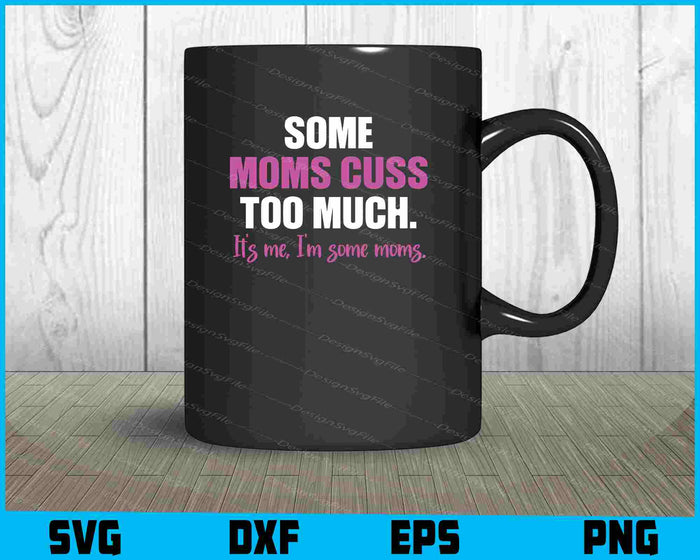 Some Moms Cuss Too Much Its Me I’m Some Moms Svg Cutting Printable File  - Premium Cutting Files in SVG, PNG & EPS Formats - Premium SVG Cutting Files for Crafts
