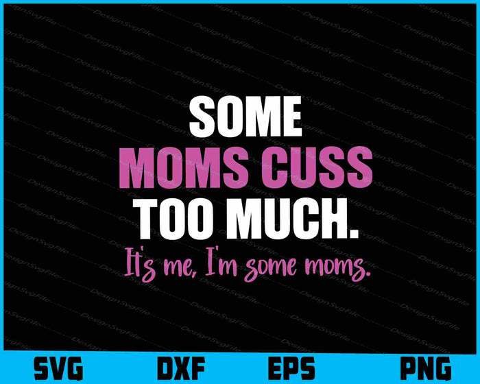 Some Moms Cuss Too Much Its Me I’m Some Moms Svg Cutting Printable File  - Premium Cutting Files in SVG, PNG & EPS Formats - Premium SVG Cutting Files for Crafts