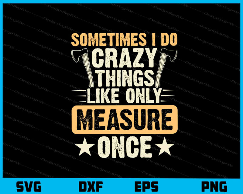 Sometimes I Do Crazy Things Like Only Measure Svg Cutting Printable File  - Premium Cutting Files in SVG, PNG & EPS Formats - Premium SVG Cutting Files for Crafts