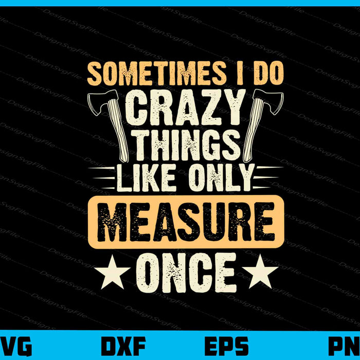 Sometimes I Do Crazy Things Like Only Measure Svg Cutting Printable File  - Premium Cutting Files in SVG, PNG & EPS Formats - Premium SVG Cutting Files for Crafts