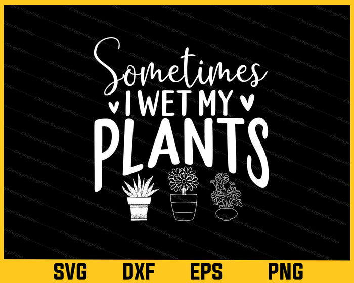 Sometimes I Wet My Plant’s Svg Cutting Printable File  - Premium Cutting Files in SVG, PNG & EPS Formats - Premium SVG Cutting Files for Crafts