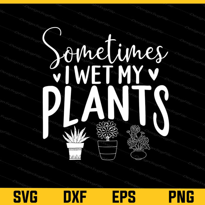 Sometimes I Wet My Plant’s Svg Cutting Printable File  - Premium Cutting Files in SVG, PNG & EPS Formats - Premium SVG Cutting Files for Crafts
