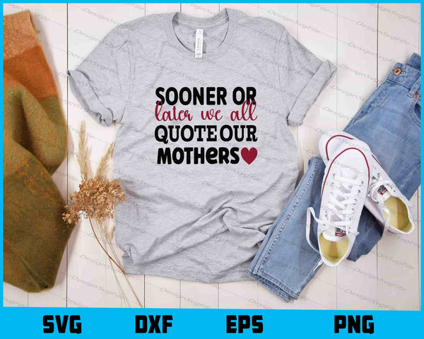 Sooner Or Later We All Quote Our Mother's day t shirt