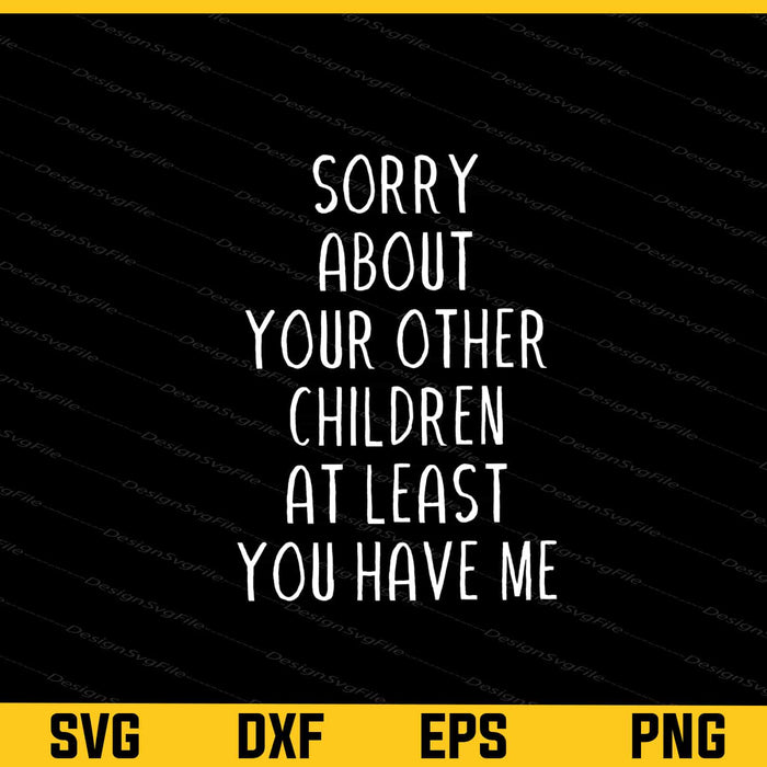 Sorry About Your Other Children At Least You Have Me Svg Cutting Printable File  - Premium Cutting Files in SVG, PNG & EPS Formats - Premium SVG Cutting Files for Crafts
