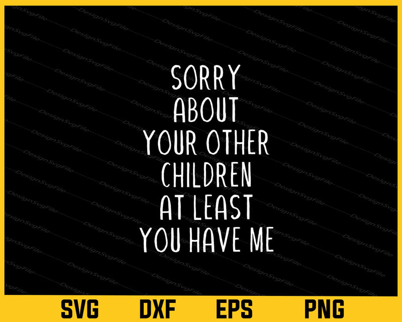 Sorry About Your Other Children At Least You Have Me Svg Cutting Printable File  - Premium Cutting Files in SVG, PNG & EPS Formats - Premium SVG Cutting Files for Crafts