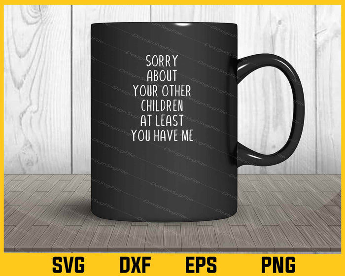Sorry About Your Other Children At Least You Have Me Svg Cutting Printable File  - Premium Cutting Files in SVG, PNG & EPS Formats - Premium SVG Cutting Files for Crafts