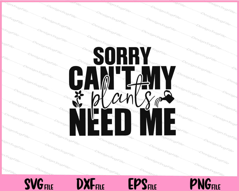 Sorry I Can't My Plants Need Me svg