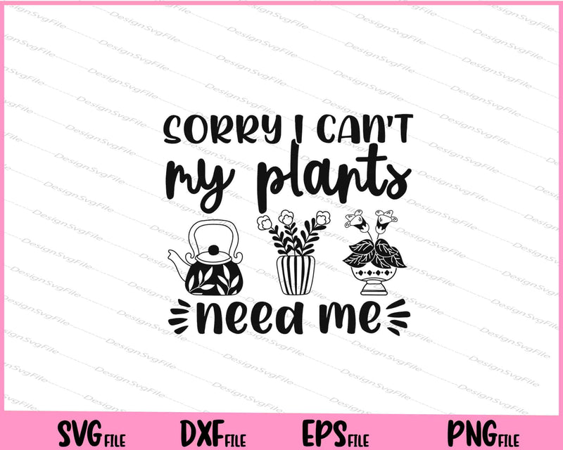 Sorry I Can't My Plants Need Me Svg Cutting Printable Files  - Premium Cutting Files in SVG, PNG & EPS Formats - Premium SVG Cutting Files for Crafts