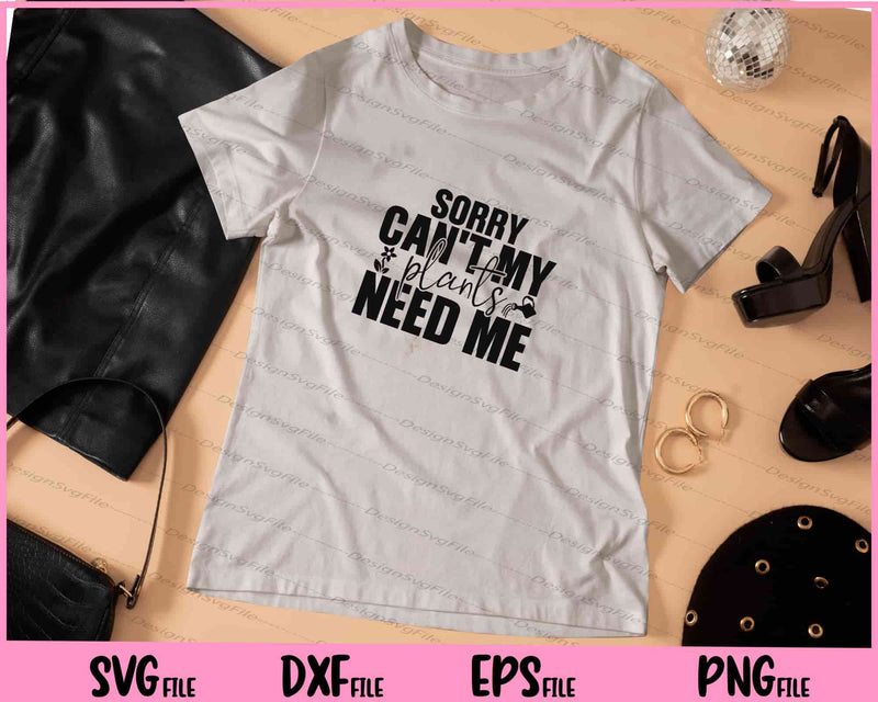 Sorry I Can't My Plants Need Me t shirt
