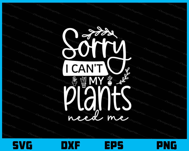 Sorry I Can’t My Plants Need Me svg