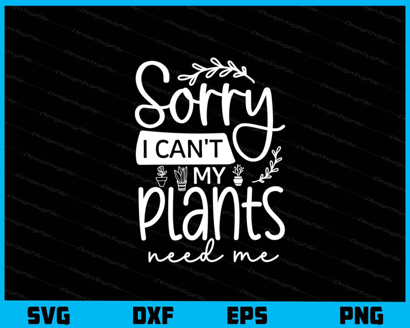 Sorry I Can’t My Plants Need Me Svg Cutting Printable File  - Premium Cutting Files in SVG, PNG & EPS Formats - Premium SVG Cutting Files for Crafts
