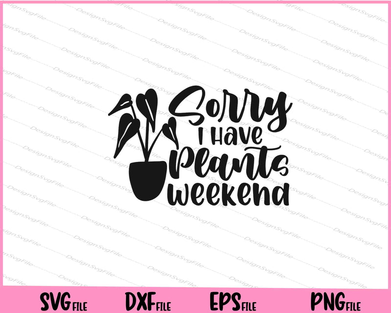 Sorry I Have Plants This Weekend svg