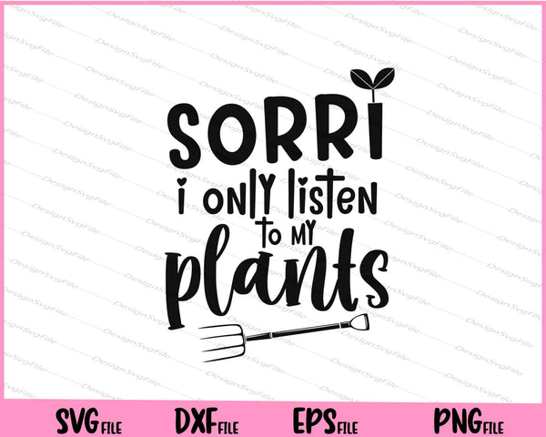Sorry I Only Listen To My Plants svg