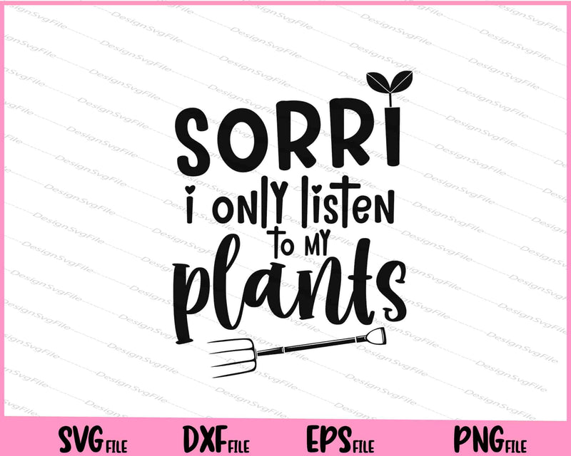 Sorry I Only Listen To My Plants Svg Cutting Printable Files  - Premium Cutting Files in SVG, PNG & EPS Formats - Premium SVG Cutting Files for Crafts