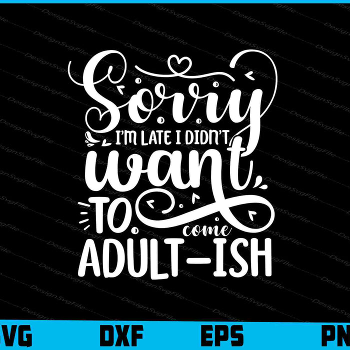 Sorry I’m Late I Didnt Want Come Adultish
