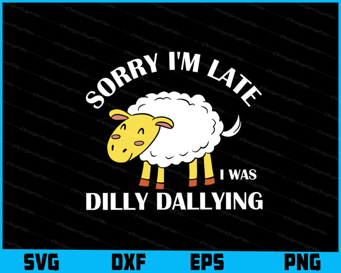 Sorry I'm Late I Was Dilly Dallying SVG
