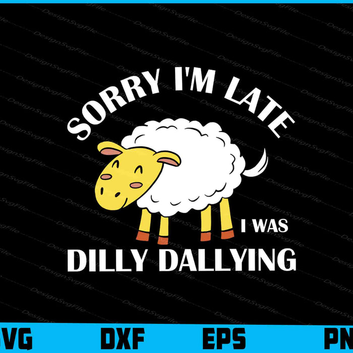 Sorry I'm Late I Was Dilly Dallying SVG