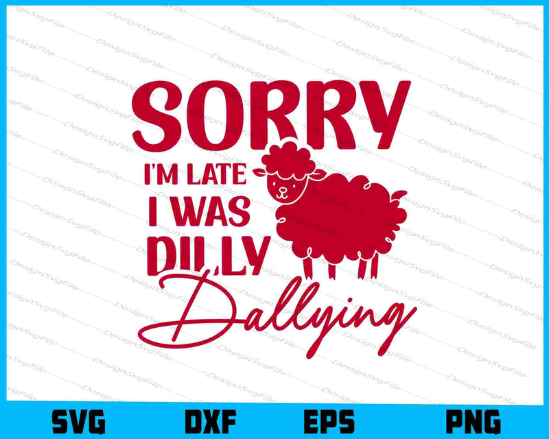 Sorry I'm Late I Was Dilly Dallying SVG