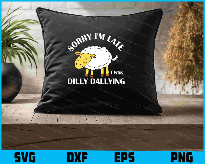 Sorry I'm Late I Was Dilly Dallying SVG
