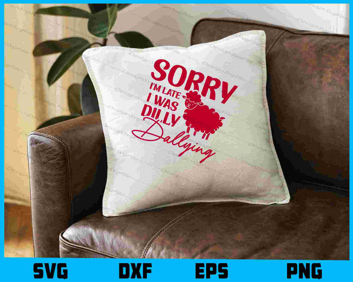 Sorry I'm Late I Was Dilly Dallying SVG