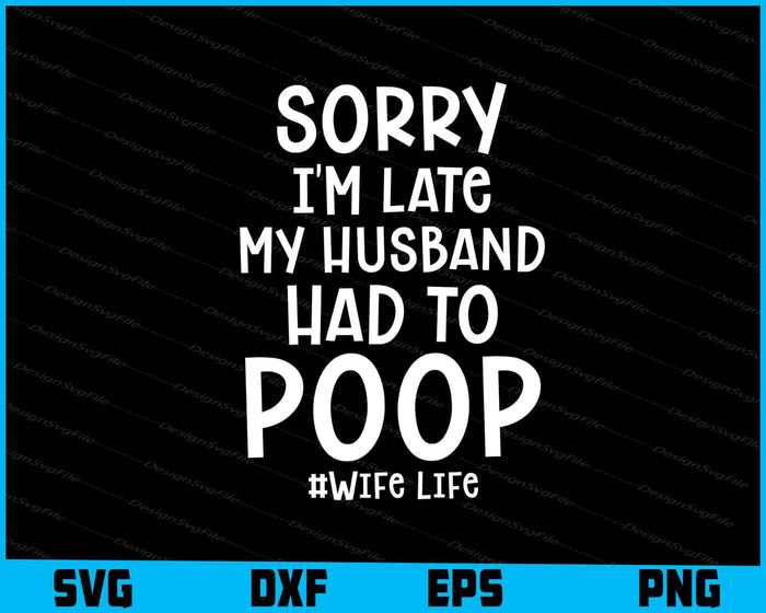 Sorry I'm Late My Husband Had To Poop SVG, #Wife Life
