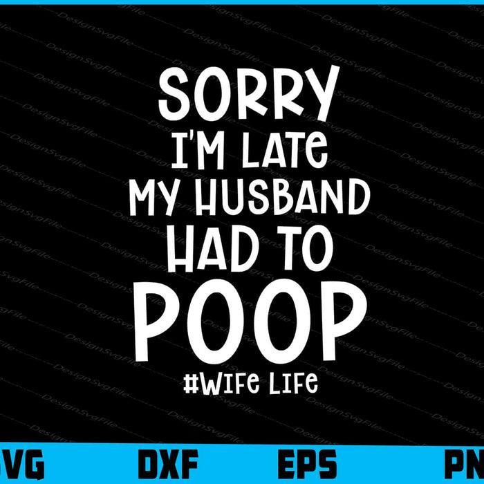 Sorry I'm Late My Husband Had To Poop SVG, #Wife Life
