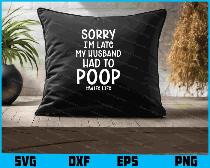 Sorry I'm Late My Husband Had To Poop SVG, #Wife Life