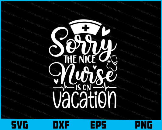 Sorry The Nice Nurse Is On Vacation Svg Design Cricut Cutting Printable File  - Premium Cutting Files in SVG, PNG & EPS Formats - Premium SVG Cutting Files for Crafts