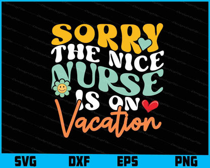 Sorry The Nice Nurse Is On Vacation SVG