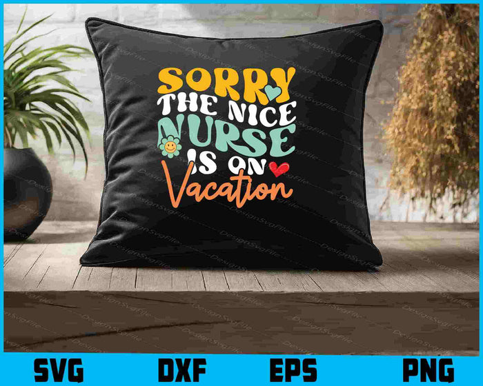 Sorry The Nice Nurse Is On Vacation SVG
