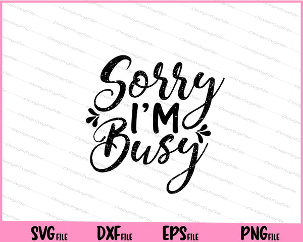 Sorry, I'm Busy Svg Cutting Printable Files
