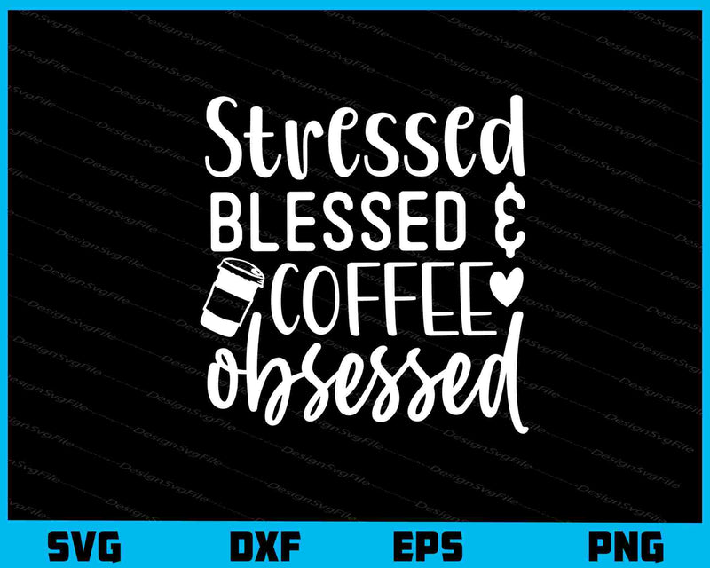 Stressed Blessed And Coffee Obsessed Svg Cutting Printable File  - Premium Cutting Files in SVG, PNG & EPS Formats - Premium SVG Cutting Files for Crafts
