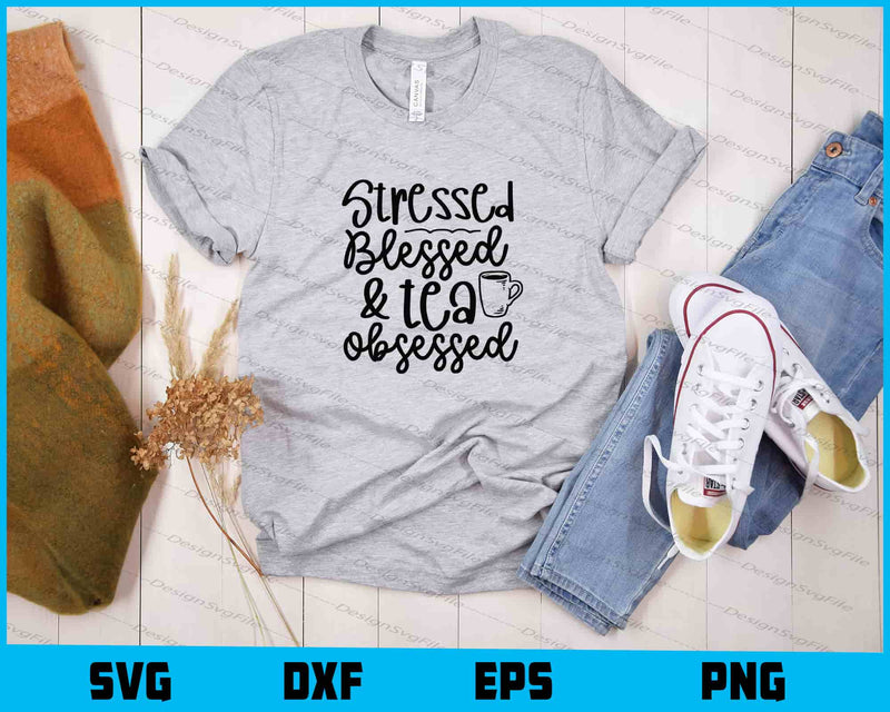 Stressed Blessed And Tea Obsessed t shirt